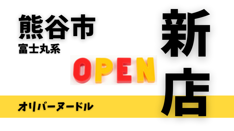 【開店情報】熊谷市に富士丸系「オリバーヌードル」が5月21日オープン！