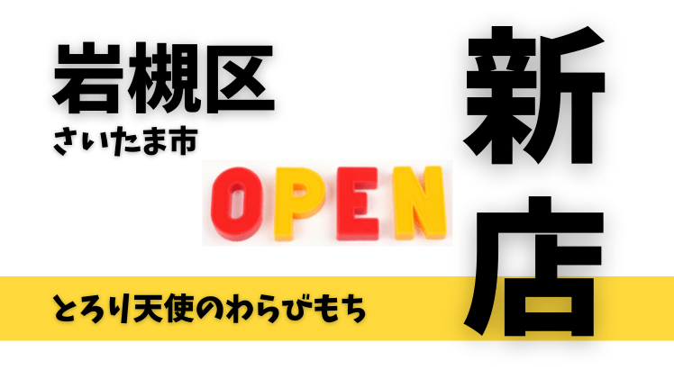 【開店情報】とろり天使のわらびもち岩槻店が9月30日オープン予定！埼玉4店舗目